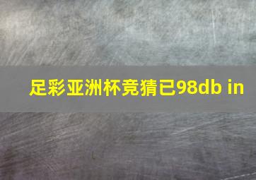 足彩亚洲杯竞猜已98db in